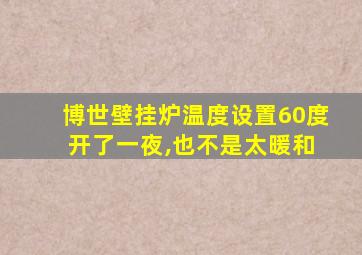 博世壁挂炉温度设置60度 开了一夜,也不是太暖和